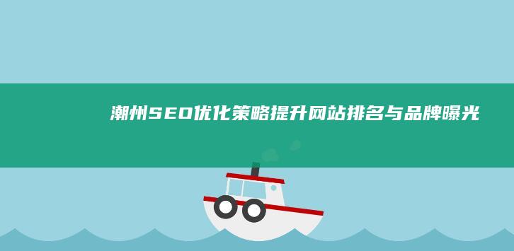 潮州SEO优化策略：提升网站排名与品牌曝光