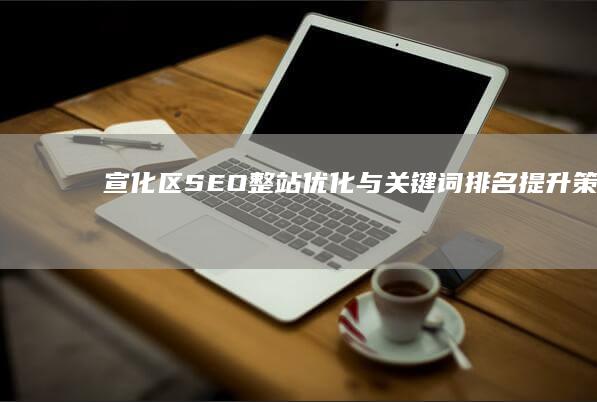 宣化区SEO整站优化与关键词排名提升策略